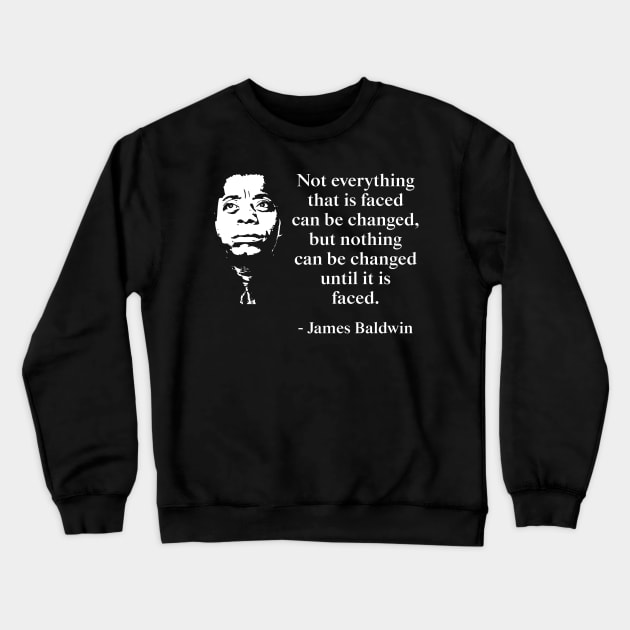 Not everything that is faced can be changed, but nothing can be changed until it is faced. James Baldwin Quote, Black History, African American Crewneck Sweatshirt by UrbanLifeApparel